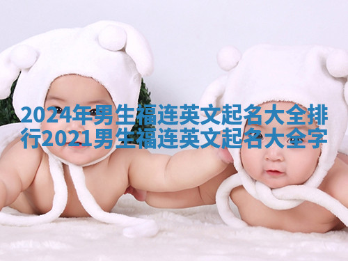 2024年男生福连英文起名大全排行 2021男生福连英文起名大全字