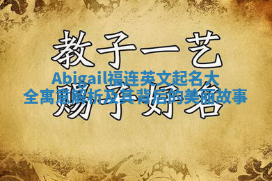 Abigail福连英文起名大全寓意解析及其背后的美丽故事