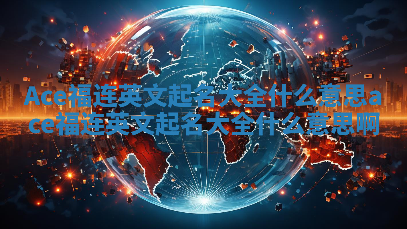 Ace福连英文起名大全什么意思_ace福连英文起名大全什么意思啊