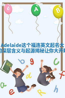 Adelaide这个福连英文起名大全的深层含义与起源揭秘让你大开眼界