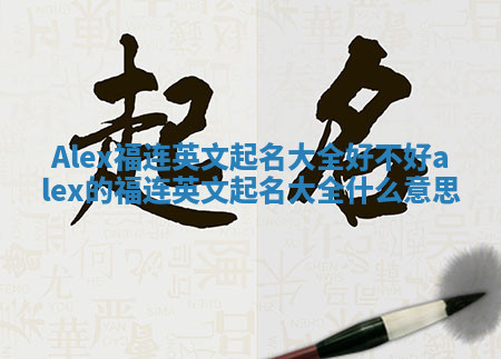 Alex福连英文起名大全好不好 alex的福连英文起名大全什么意思