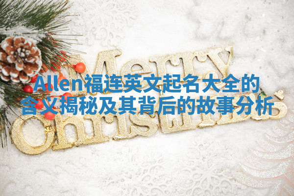 Allen福连英文起名大全的含义揭秘及其背后的故事分析