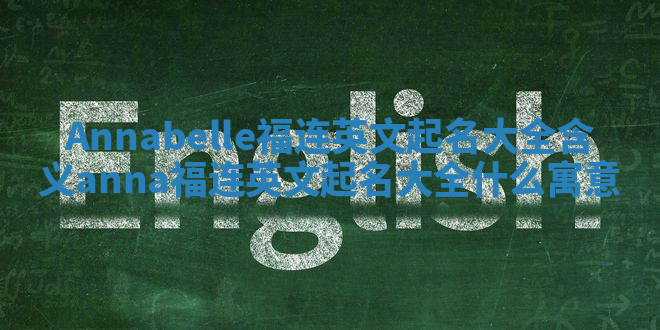 Annabelle福连英文起名大全含义 anna福连英文起名大全什么寓意