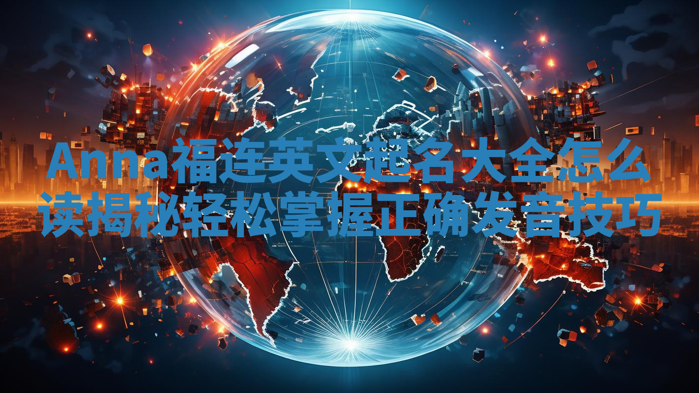 Anna福连英文起名大全怎么读揭秘 轻松掌握正确发音技巧