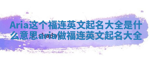 Aria这个福连英文起名大全是什么意思_aria做福连英文起名大全