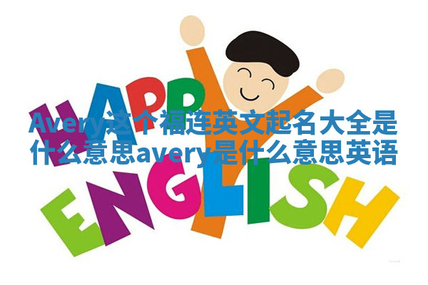Avery这个福连英文起名大全是什么意思 avery是什么意思英语