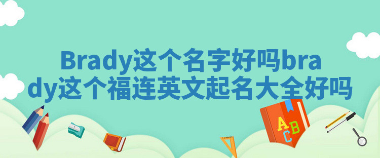 Brady这个名字好吗_brady这个福连英文起名大全好吗