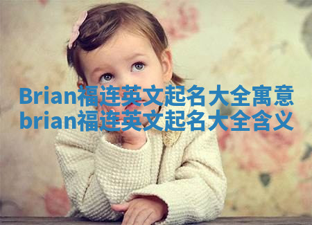 Brian福连英文起名大全寓意 brian福连英文起名大全含义