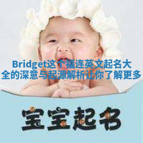 Bridget这个福连英文起名大全的深意与起源解析让你了解更多