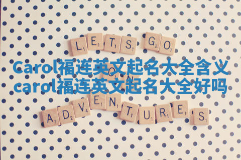 Carol福连英文起名大全含义 carol福连英文起名大全好吗