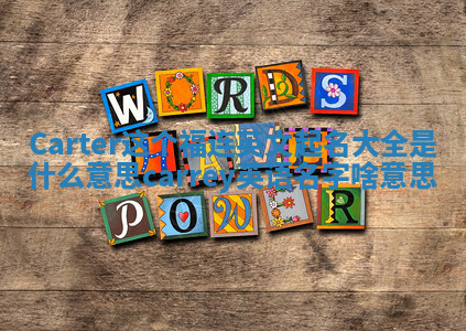 Carter这个福连英文起名大全是什么意思_carrey英语名字啥意思