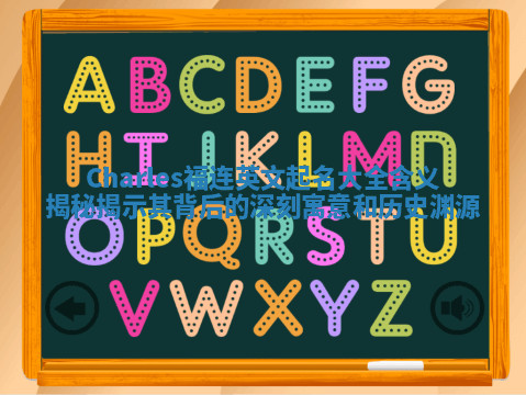 Charles福连英文起名大全含义揭秘揭示其背后的深刻寓意和历史渊源