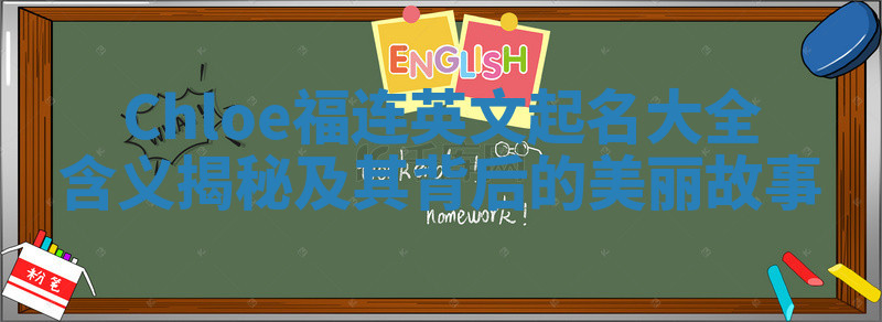 Chloe福连英文起名大全含义揭秘及其背后的美丽故事