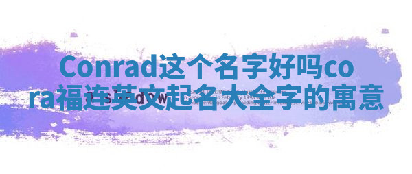 Conrad这个名字好吗_cora福连英文起名大全字的寓意