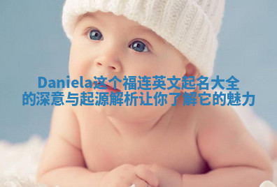 Daniela这个福连英文起名大全的深意与起源解析让你了解它的魅力