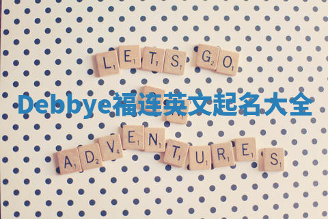 Debbye福连英文起名大全 Debbye福连英文起名大全