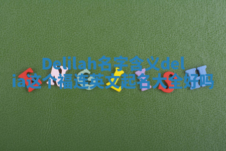 Delilah名字含义_delia这个福连英文起名大全好吗