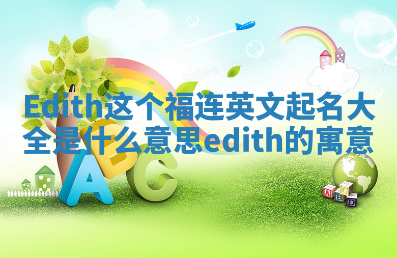 Edith这个福连英文起名大全是什么意思_edith的寓意