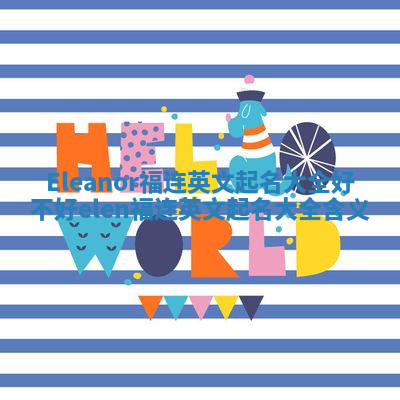 Eleanor福连英文起名大全好不好 elen福连英文起名大全含义