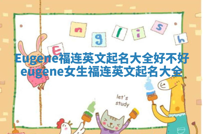 Eugene福连英文起名大全好不好 eugene女生福连英文起名大全