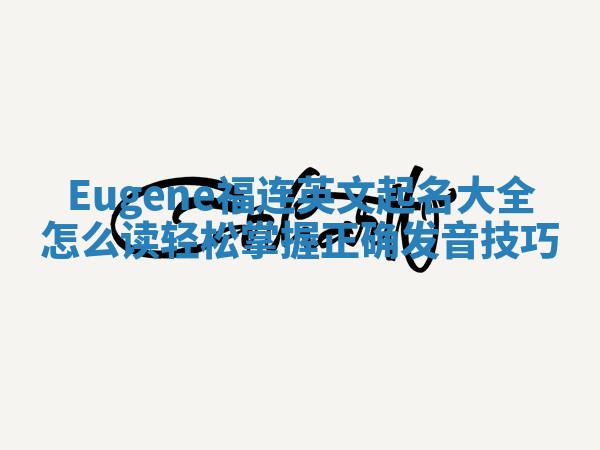 Eugene福连英文起名大全怎么读 轻松掌握正确发音技巧