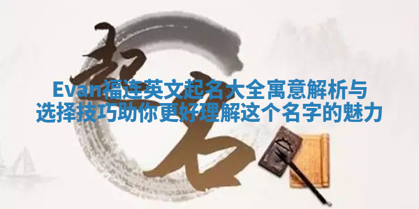Evan福连英文起名大全寓意解析与选择技巧助你更好理解这个名字的魅力