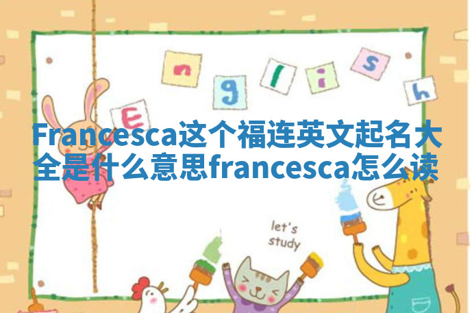 Francesca这个福连英文起名大全是什么意思_francesca怎么读