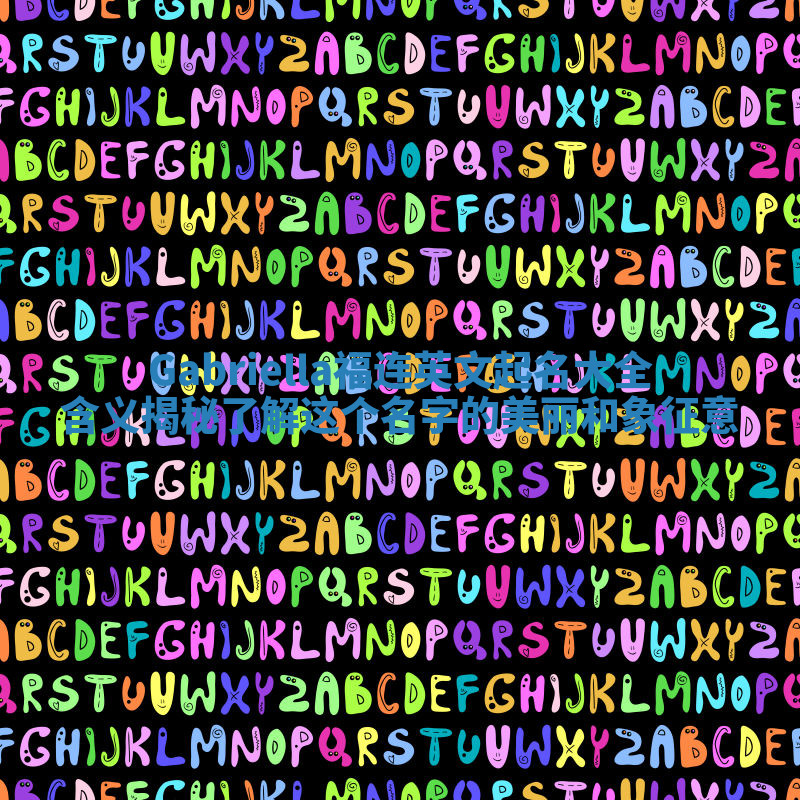 Gabriella福连英文起名大全含义揭秘 了解这个名字的美丽和象征意