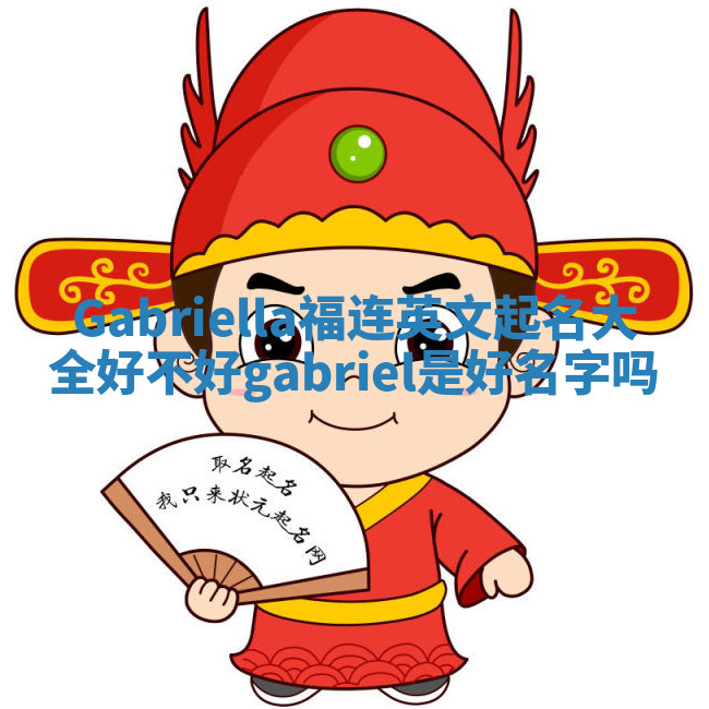 Gabriella福连英文起名大全好不好_gabriel 是好名字吗