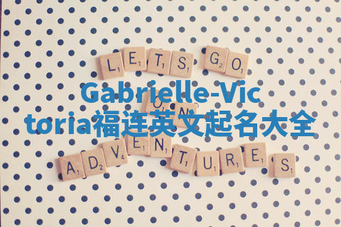 Gabrielle-Victoria福连英文起名大全