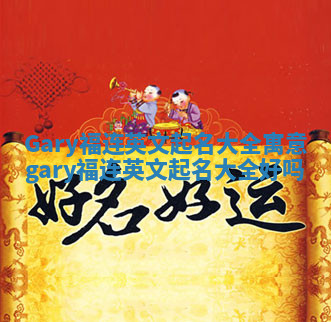 Gary福连英文起名大全寓意 gary福连英文起名大全好吗