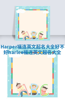 Harper福连英文起名大全好不好_harlee福连英文起名大全
