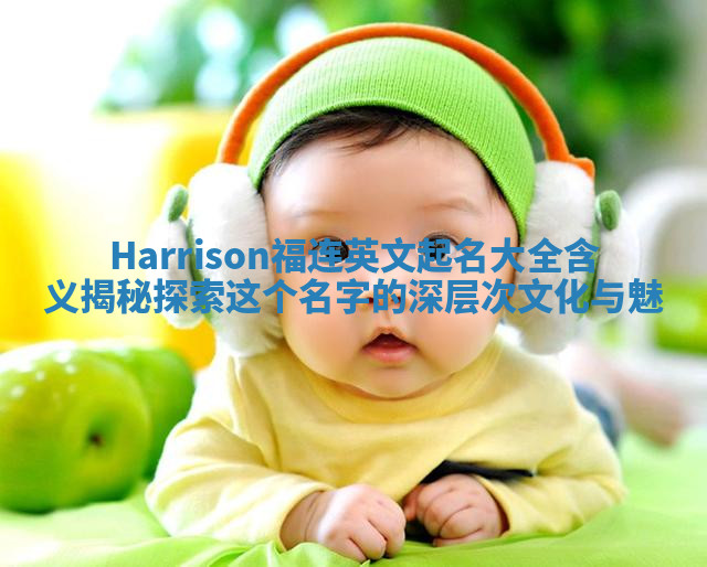 Harrison福连英文起名大全含义揭秘 探索这个名字的深层次文化与魅