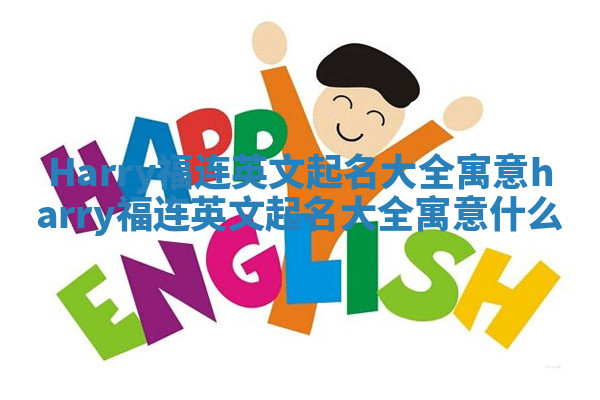 Harry福连英文起名大全寓意_harry福连英文起名大全寓意什么