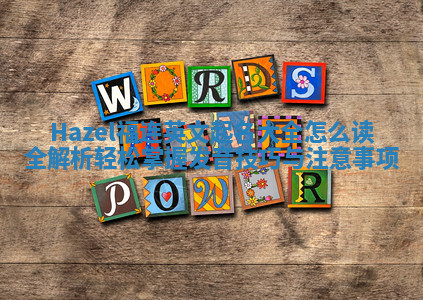 Hazel福连英文起名大全怎么读全解析轻松掌握发音技巧与注意事项