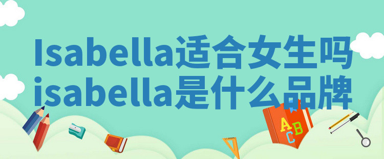 Isabella适合女生吗 isabella是什么品牌