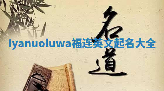 Iyanuoluwa福连英文起名大全