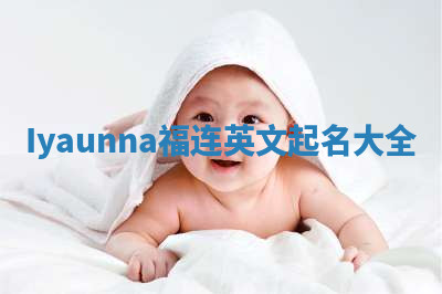 Iyaunna福连英文起名大全