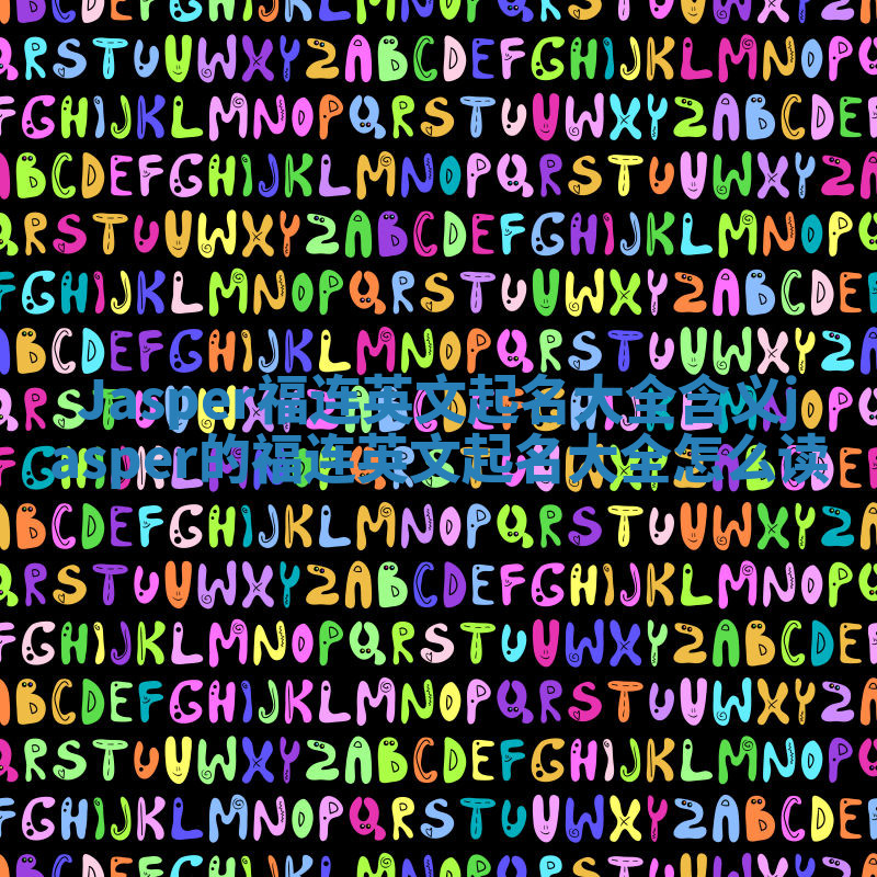 Jasper福连英文起名大全含义_jasper的福连英文起名大全怎么读