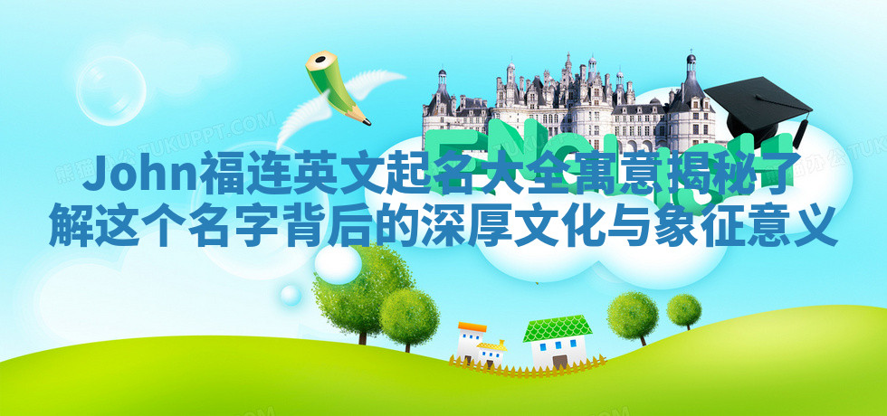John福连英文起名大全寓意揭秘 了解这个名字背后的深厚文化与象征意义