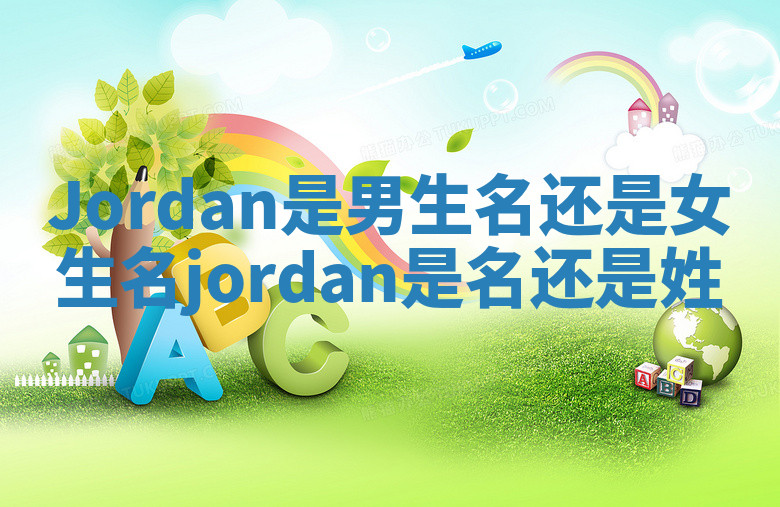 Jordan是男生名还是女生名_jordan是名还是姓