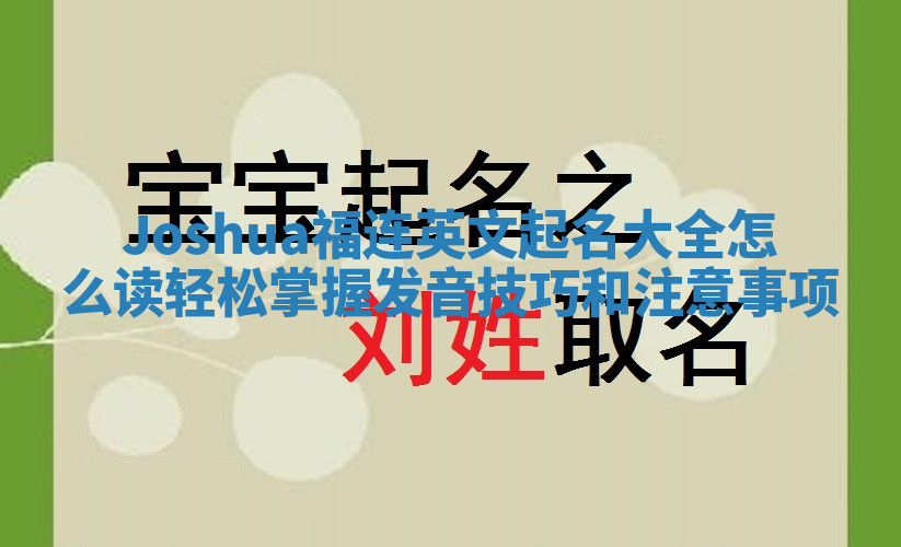 Joshua福连英文起名大全怎么读 轻松掌握发音技巧和注意事项