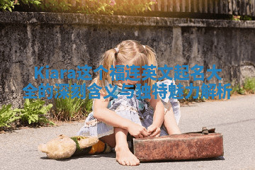 Kiara这个福连英文起名大全的深刻含义与独特魅力解析