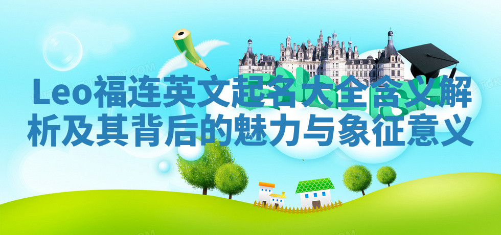 Leo福连英文起名大全含义解析及其背后的魅力与象征意义