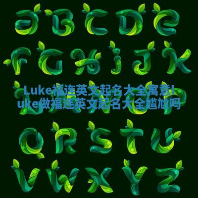 Luke福连英文起名大全寓意_luke做福连英文起名大全尴尬吗