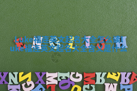 Luke福连英文起名大全怎么读 luke福连英文起名大全含义是什么