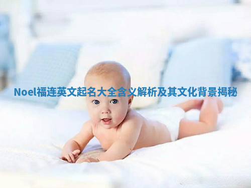 Noel福连英文起名大全含义解析及其文化背景揭秘