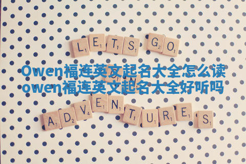 Owen福连英文起名大全怎么读 owen福连英文起名大全好听吗
