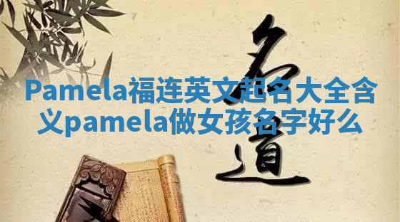 Pamela福连英文起名大全含义 pamela做女孩名字好么