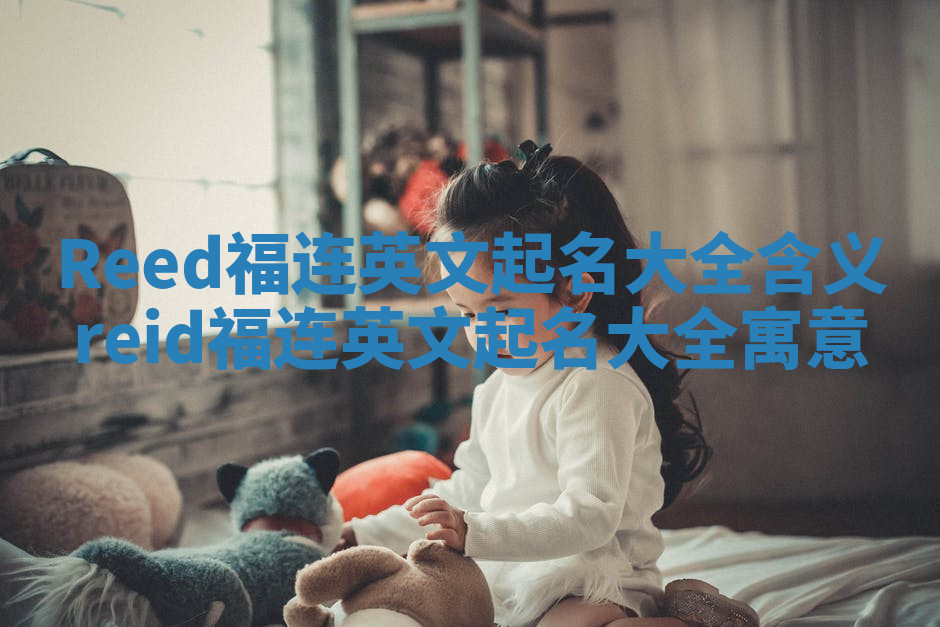 Reed福连英文起名大全含义 reid福连英文起名大全寓意